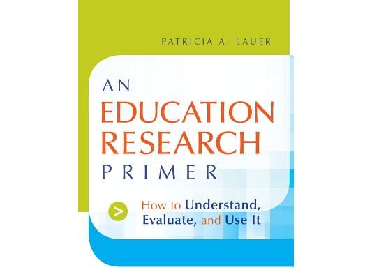 An Education Research Primer: How to Understand, Evaluate and Use It
