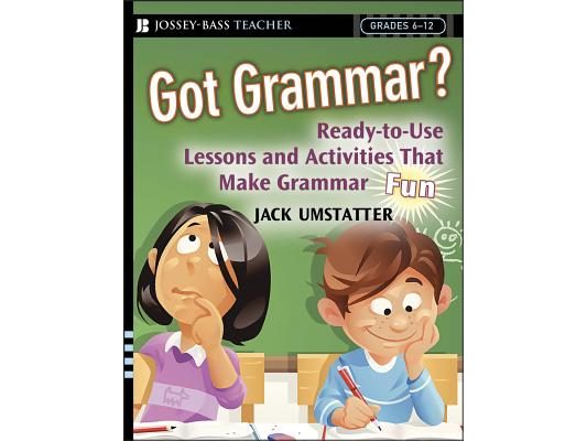Got Grammar? Ready-To-Use Lessons and Activities That Make Grammar Fun!