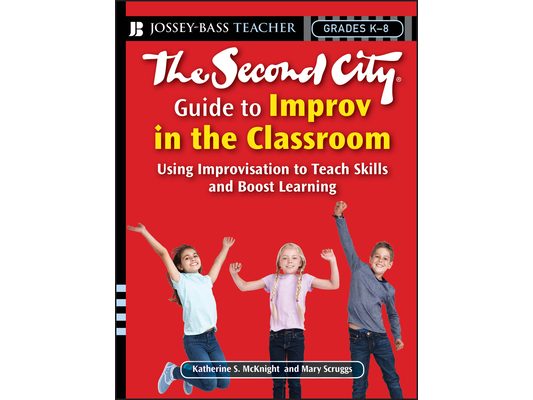 The Second City Guide to Improv in the Classroom: Using Improvisation to Teach Skills and Boost Learning