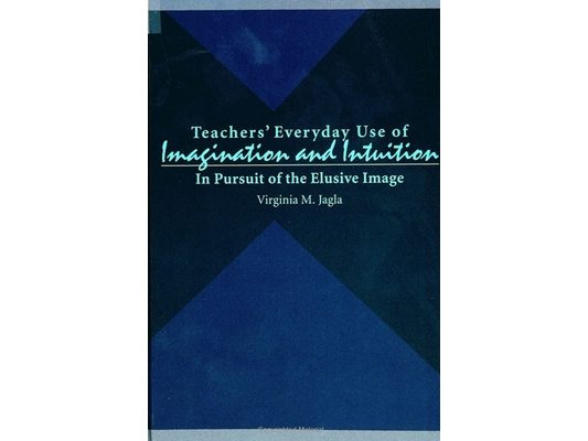 Teachers' Everyday Use of Imagination and Intuition: In Pursuit of the Elusive Image