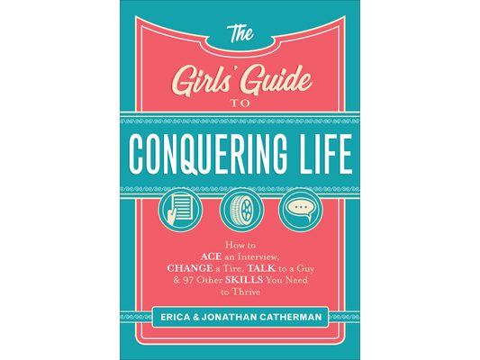 The Girls' Guide to Conquering Life: How to Ace an Interview, Change a Tire, Talk to a Guy, and 97 Other Skills You Need to Thrive
