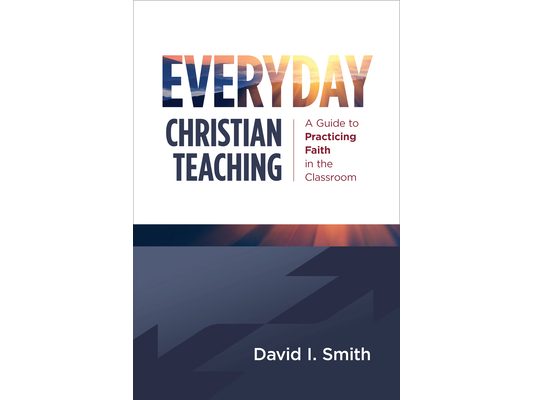 Everyday Christian Teaching: A Guide to Practicing Faith in the Classroom