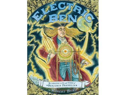 Electric Ben: The Amazing Life and Times of Benjamin Franklin