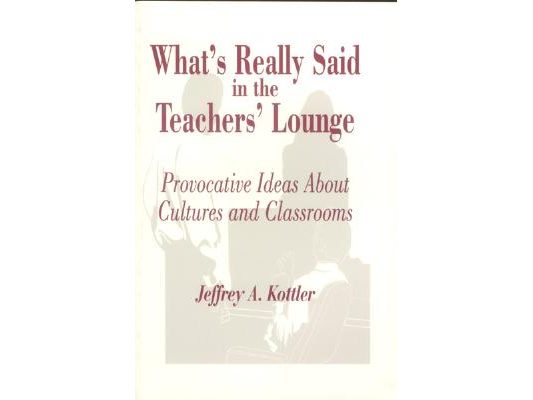 What′s Really Said in the Teachers′ Lounge: Provocative Ideas about Cultures and Classrooms
