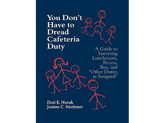 You Don′t Have to Dread Cafeteria Duty: A Guide to Surviving Lunchroom, Recess, Bus, and Other Duties as Assigned