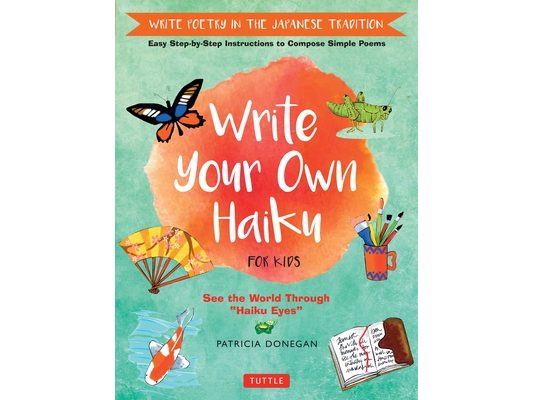 Write Your Own Haiku for Kids: Write Poetry in the Japanese Tradition - Easy Step-By-Step Instructions to Compose Simple Poems