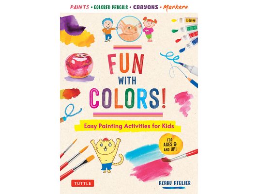 Fun with Colors!: Easy Painting Activities for Kids (for Ages 9 and Up!) Watercolors, Colored Pencils, Pastels, Markers