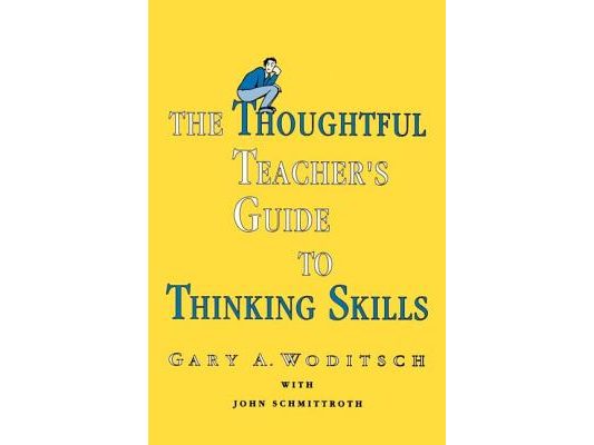 The Thoughtful Teacher's Guide To Thinking Skills