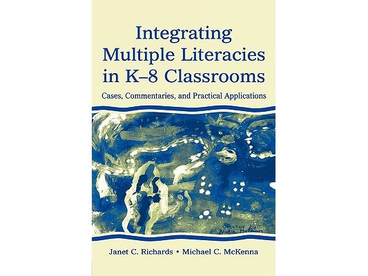 Integrating Multiple Literacies in K-8 Classrooms: Cases, Commentaries, and Practical Applications