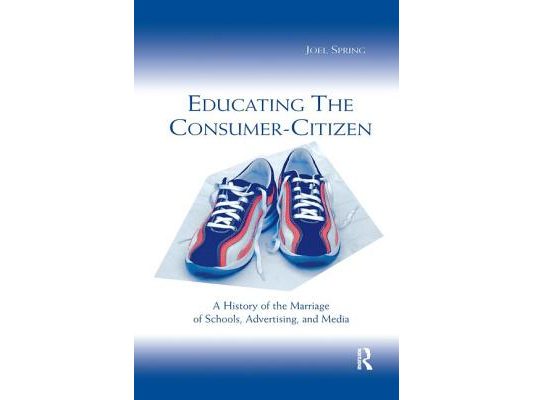 Educating the Consumer-citizen: A History of the Marriage of Schools, Advertising, and Media