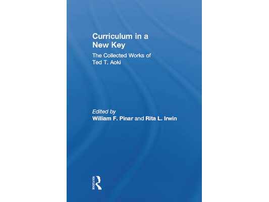 Curriculum in a New Key: The Collected Works of Ted T. Aoki