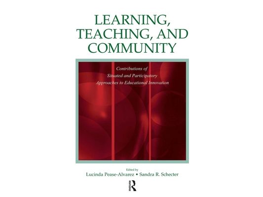 Learning, Teaching, and Community: Contributions of Situated and Participatory Approaches to Educational Innovation