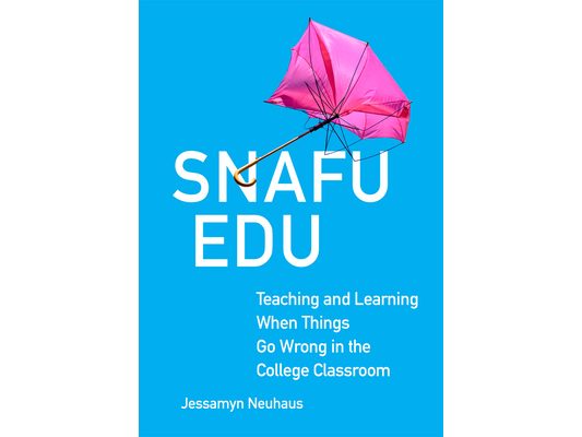 Snafu Edu: Teaching and Learning When Things Go Wrong in the College Classroom Volume 6