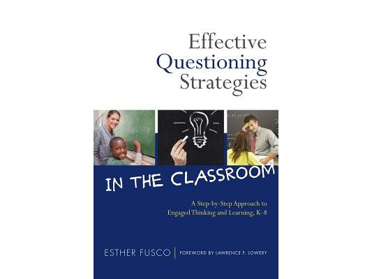 Effective Questioning Strategies in the Classroom: A Step-By-Step Approach to Engaged Thinking and Learning, K-8