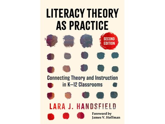 Literacy Theory as Practice: Connecting Theory and Instruction in K-12 Classrooms