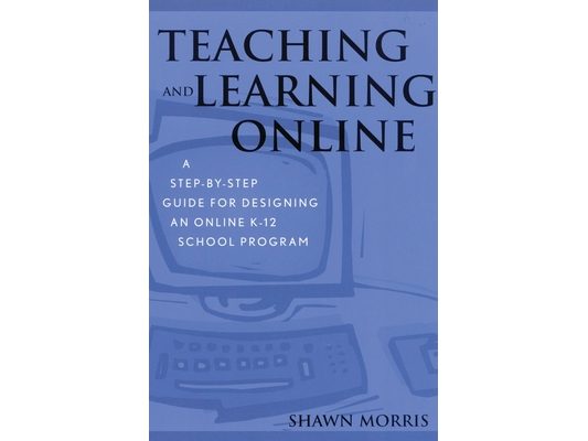 Teaching and Learning Online: A Step-by-Step Guide for Designing an Online K-12 School Program