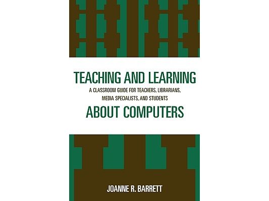 Teaching and Learning about Computers: A Classroom Guide for Teachers, Librarians, Media Specialists, and Students