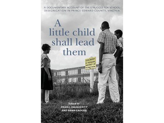 A Little Child Shall Lead Them: A Documentary Account of the Struggle for School Desegregation in Prince Edward County, Virginia