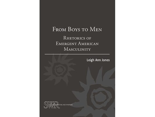 From Boys to Men: Rhetorics of Emergent American Masculinity