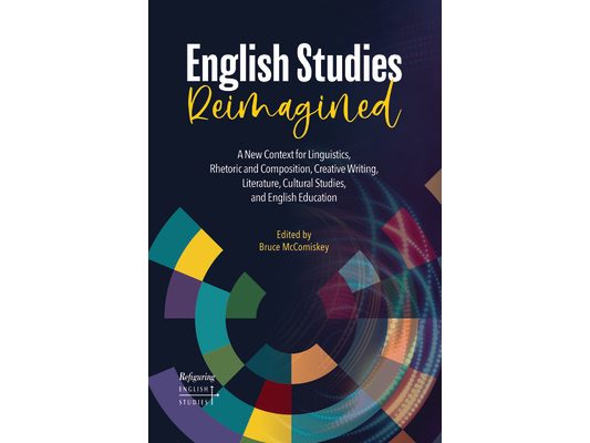 English Studies Reimagined: A New Context for Linguistics, Rhetoric and Composition, Creative Writing, Literature, Cultural Studies, and English Educa