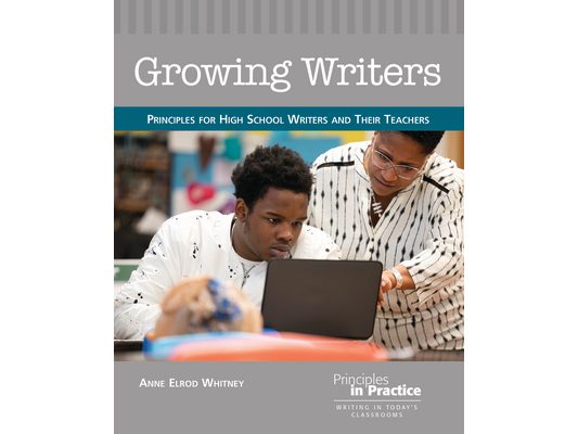 Growing Writers: Principles for High School Writers and Their Teachers