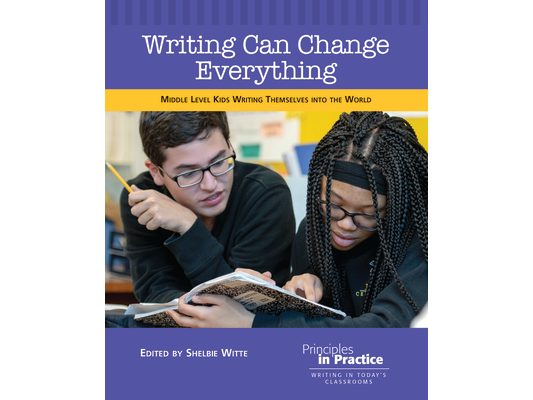 Writing Can Change Everything: Middle Level Kids Writing Themselves Into the World