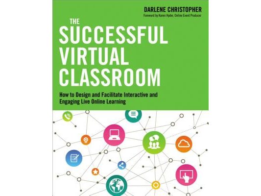 The Successful Virtual Classroom: How to Design and Facilitate Interactive and Engaging Live Online Learning