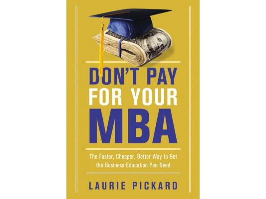 Don't Pay for Your MBA: The Faster, Cheaper, Better Way to Get the Business Education You Need