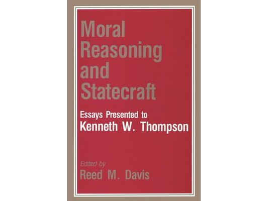 Moral Reasoning and Statecraft: Essays Presented to Kenneth W. Thompson