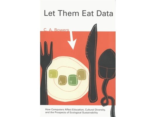 Let Them Eat Data: How Computers Affect Education, Cultural Diversity, and the Prospects of Ecological Sustainability