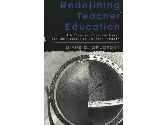 Redefining Teacher Education: The Theories of Jerome Bruner and the Practice of Training Teachers