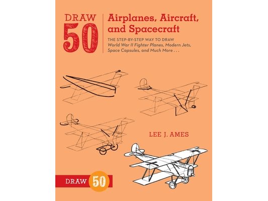 Draw 50 Airplanes, Aircraft, and Spacecraft: The Step-By-Step Way to Draw World War II Fighter Planes, Modern Jets, Space Capsules, and Much More...
