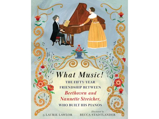 What Music!: The Fifty-Year Friendship Between Beethoven and Nannette Streicher, Who Built His Pianos