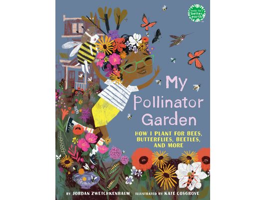 My Pollinator Garden: How I Plant for Bees, Butterflies, Beetles, and More