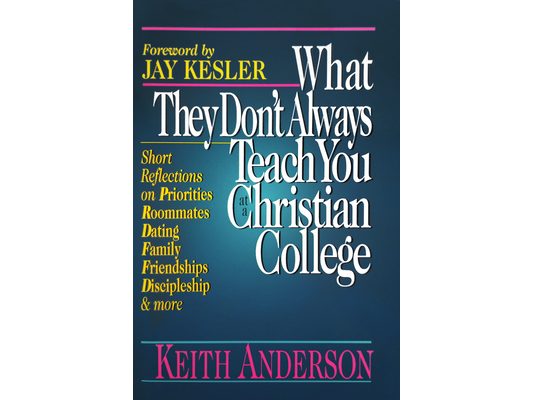 What They Don't Always Teach You at a Christian College: Short Reflections on Priorities, Roommates, Dating, Family, Friendships, Discipleship and Mor