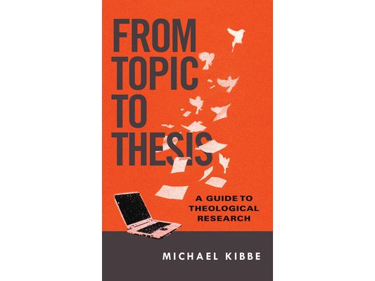 From Topic to Thesis: A Guide to Theological Research