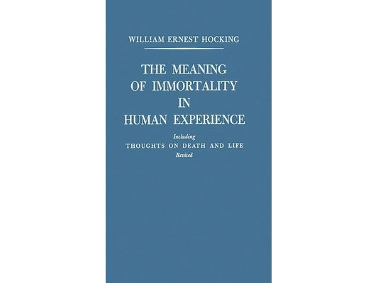 The Meaning of Immortality in Human Experience: Including Thoughts on Death and Life Revised