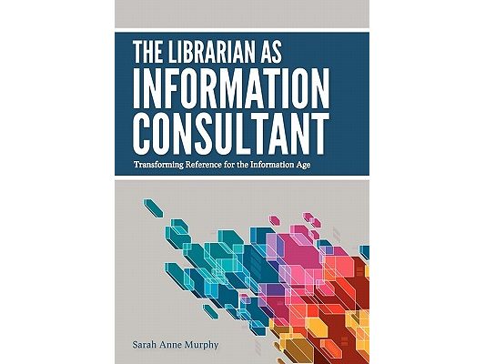 The Librarian as Information Consultant: Transforming Reference for the Information Age