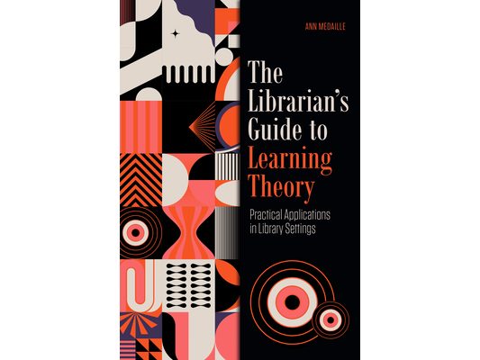 The Librarian's Guide to Learning Theory: Practical Applications in Library Settings