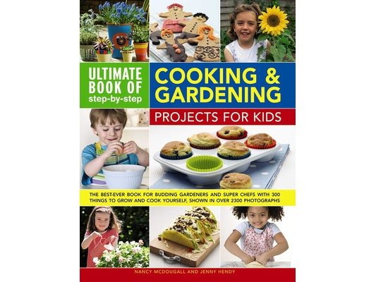 Ultimate Book of Step-By-Step Cooking & Gardening Projects for Kids: The Best-Ever Book for Budding Gardeners and Super Chefs with 300 Things to Grow