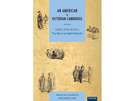 An American in Victorian Cambridge: Charles Astor Bristed's 'Five Years in an English University'