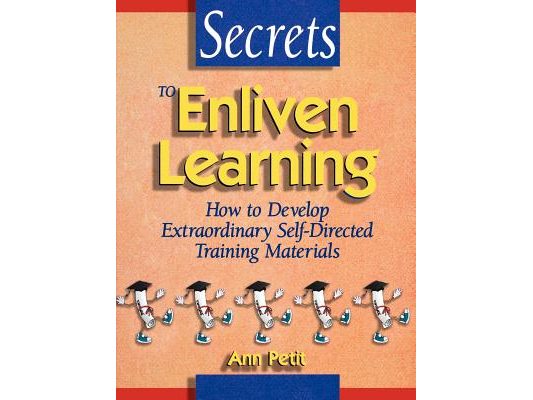 Secrets to Enliven Learning: How to Develop Extraordinary Self-Directed Training Materials