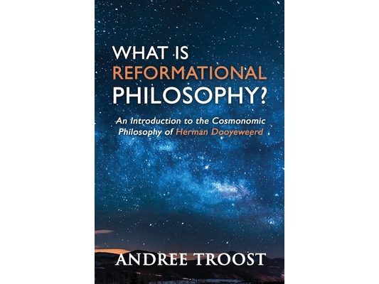 What Is Reformational Philosophy?: An Introduction to the Cosmonomic Philosophy of Herman Dooyeweerd