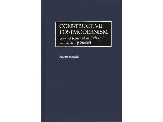 Constructive Postmodernism: Toward Renewal in Cultural and Literary Studies