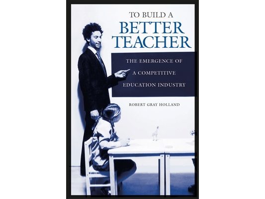 To Build a Better Teacher: The Emergence of a Competitive Education Industry