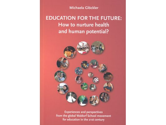 Education for the Future: How to Nurture Health and Human Potential: Experiences and Perspectives from the Global Waldorf School Movement for Educatio