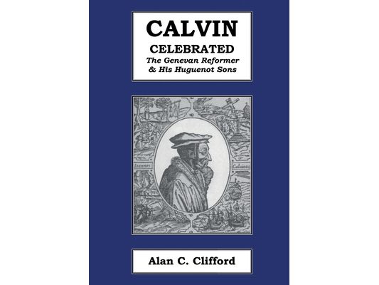 Calvin Celebrated: The Geneva Reformer & His Huguenot Sons