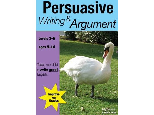 Learning Persuasive Writing And Argument (9-14 years): Teach Your Child To Write Good English