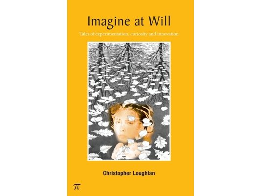 Imagine at Will: - tales of experimentation, curiosity and innovation