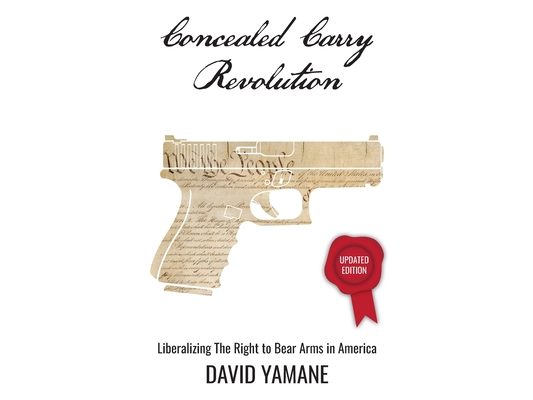 Concealed Carry Revolution: Liberalizing the Right to Bear Arms in America, Updated Edition